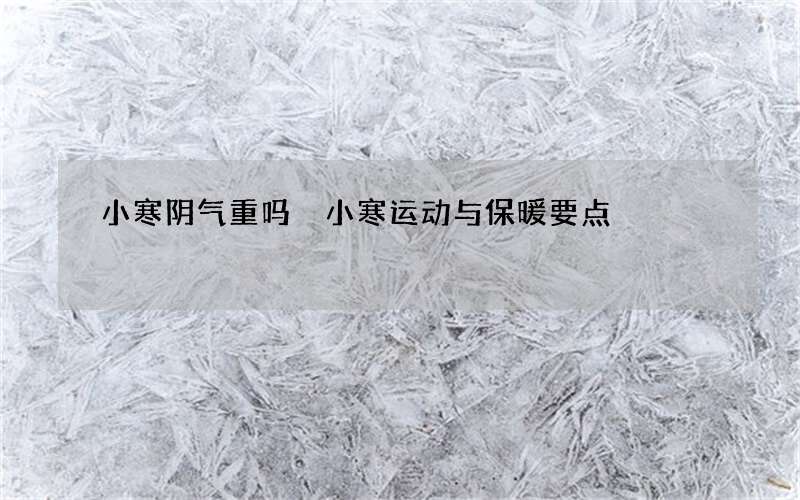 小寒阴气重吗 小寒运动与保暖要点